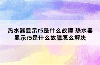 热水器显示r5是什么故障 热水器显示r5是什么故障怎么解决